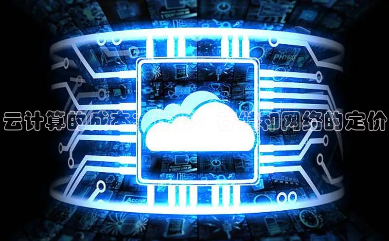 意昂4凯捷体育如流云计算的成本：计算、存储和网络的定价
