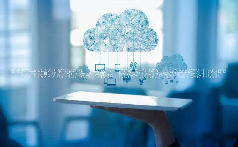 凯捷慧博云通**云计算赋能消费金融：数字化转型的关键引擎**
