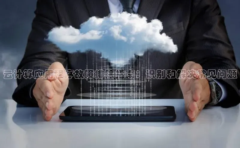 凯捷体育百度游戏开放平台云计算应用程序故障排除指南：识别和解决常见问题