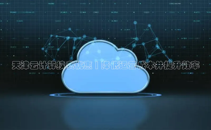 凯捷娱乐极氪智能科技天津云计算续费优惠 | 降低运营成本并提升效率