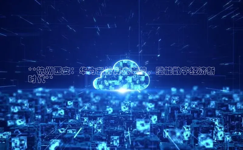 凯捷娱乐百度游戏**杭州西安：华为云计算大本营，赋能数字经济新
时代**