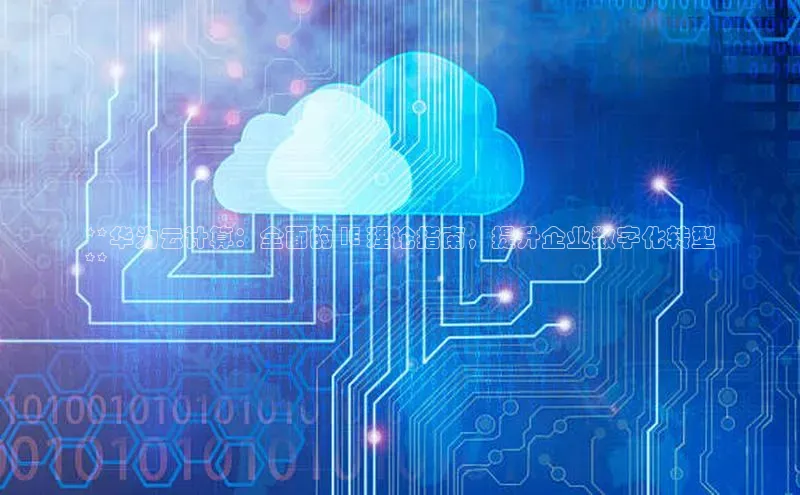 凯捷娱乐一径科技**华为云计算：全面的 IE 理论指南，提升企业数字化转型
**