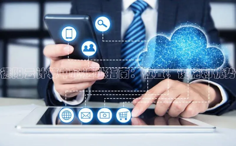 凯捷体育华扬联众德阳云计算中心选址指南：位置、设施和优势