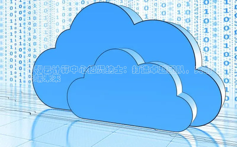 意昂4凯捷百度百聘中科云计算中心招贤纳士：打造卓越团队，共创
云端未来