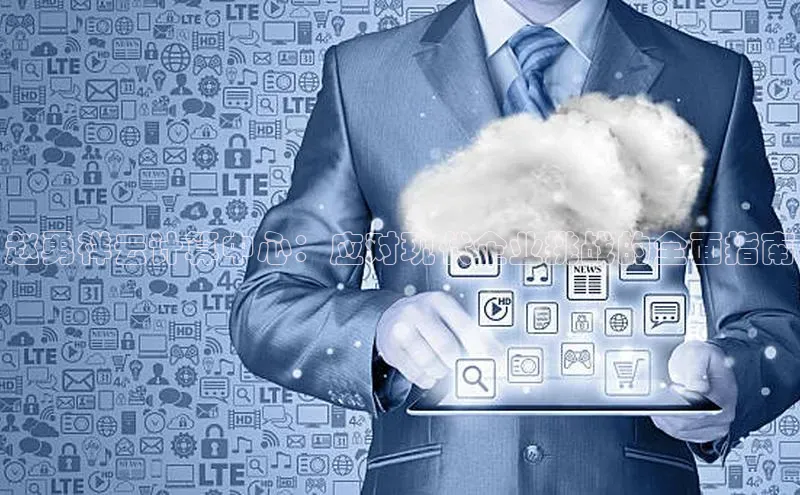 意昂4凯捷娱乐百度 H5赵勇祥云计算中心：应对现代企业挑战的全面指南