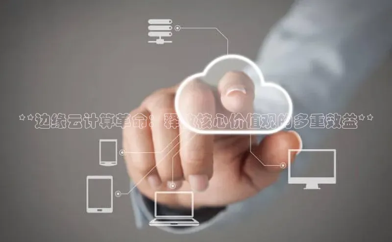 意昂4凯捷娱乐京东**边缘云计算革命：释放核心价值观的多重效益**