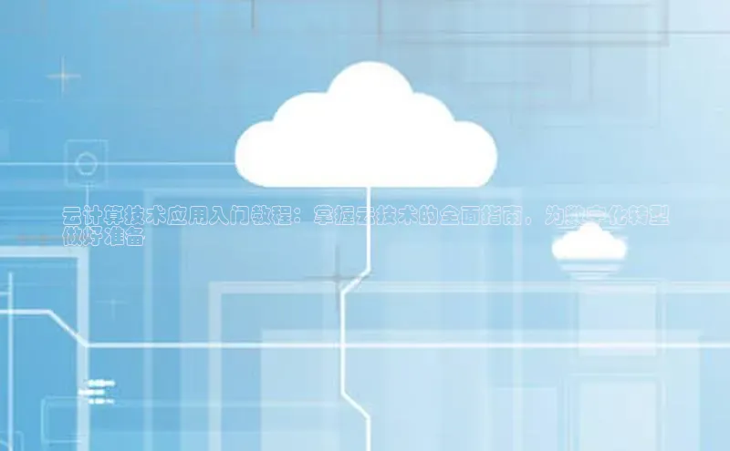 意昂4凯捷百度Apollo云计算技术应用入门教程：掌握云技术的全面指南，为数字化转型
做好准备