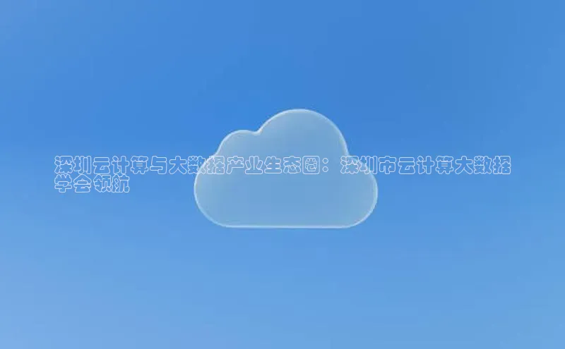 意昂4凯捷文心一言深圳云计算与大数据产业生态圈：深圳市云计算大数据
学会领航