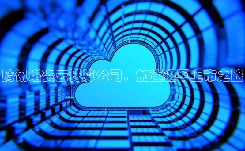 凯捷体育雷柏科技腾讯增资云计算公司，加速进军上市之路