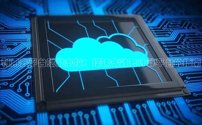 意昂4凯捷体育江铃新能源利用云平台赋能高校：搭建高效云计算平台的指南