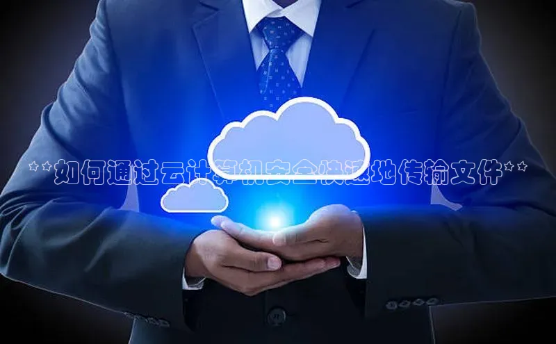 凯捷体育百度游戏开放平台**如何通过云计算机安全快速地传输文件**