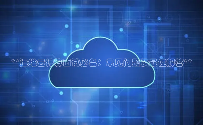 凯捷体育百度游戏开放平台**运维云计算面试必备：常见问题及最佳解答**