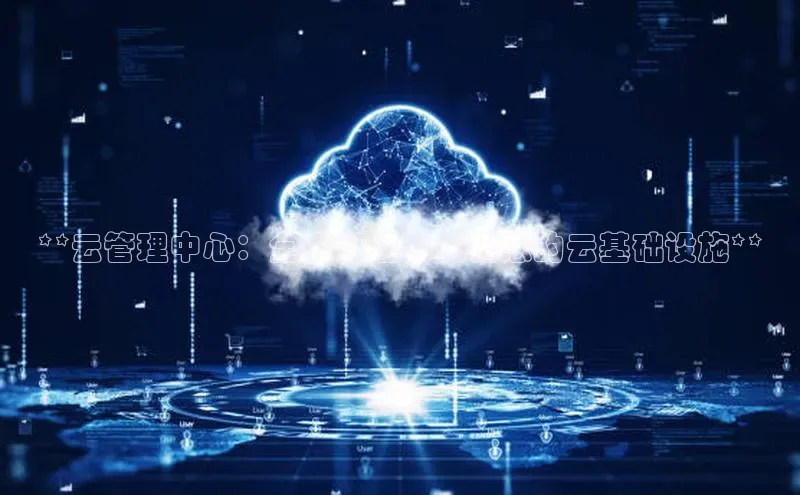 凯捷体育华扬联众**云管理中心：全面管理和优化您的云基础设施**