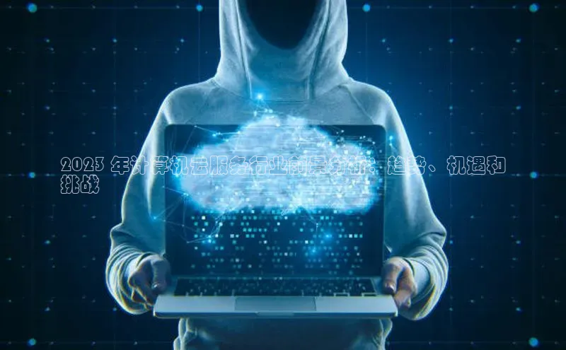 凯捷娱乐百度网盘2023 年计算机云服务行业前景分析：趋势、机遇和
挑战