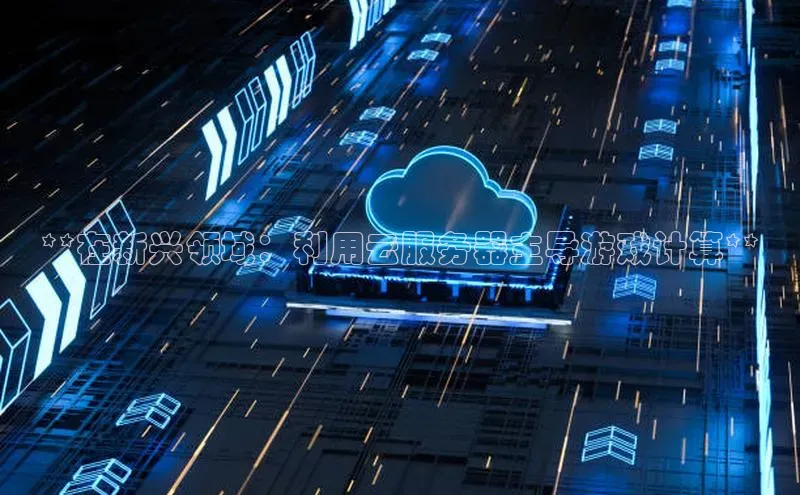 凯捷体育百度智能云**在新兴领域：利用云服务器主导游戏计算**