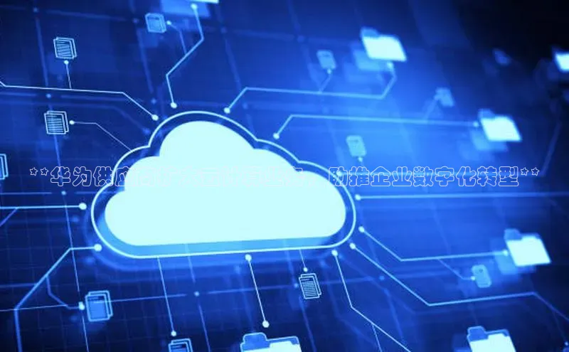 意昂4凯捷百度众测**华为供应商扩大云计算业务，助推企业数字化转型**
