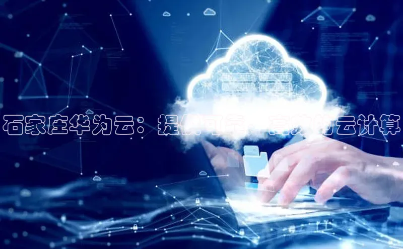 意昂4凯捷娱乐百度社团赞助平台石家庄华为云：提供可靠、高效的云计算