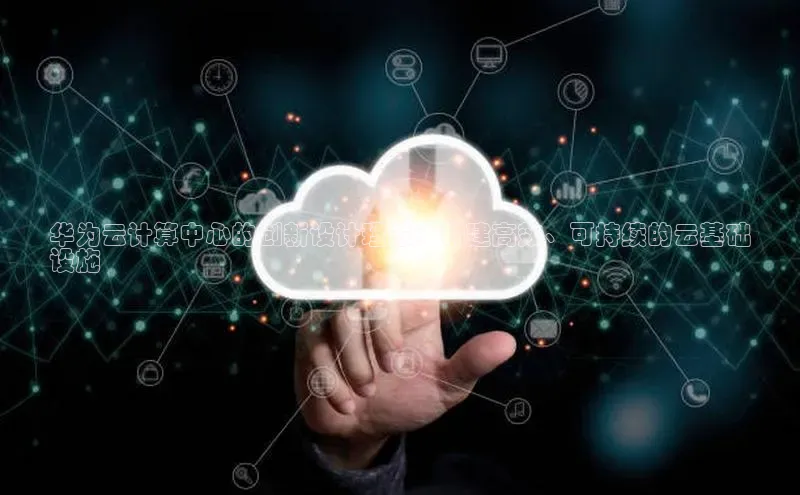 意昂4凯捷娱乐百度集团华为云计算中心的创新设计理念：构建高效、可持续的云基础
设施