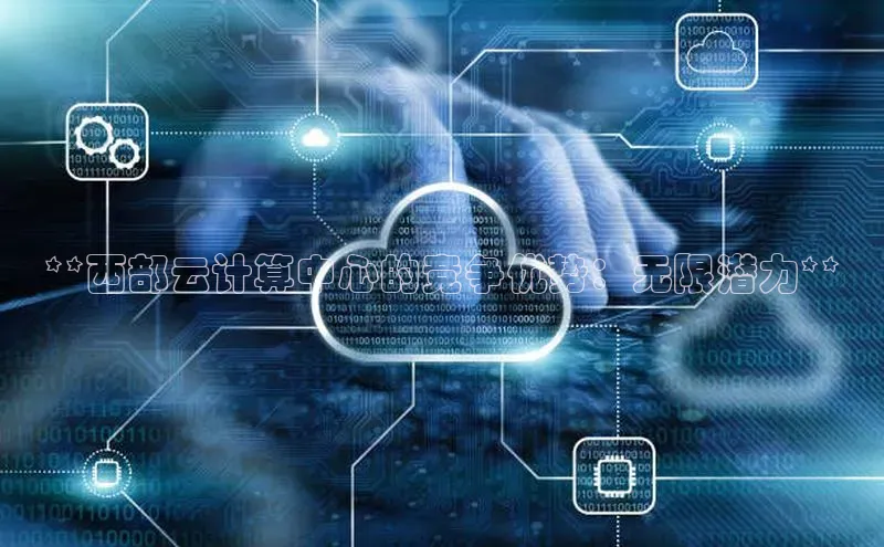 凯捷娱乐猫眼**西部云计算中心的竞争优势：无限潜力**