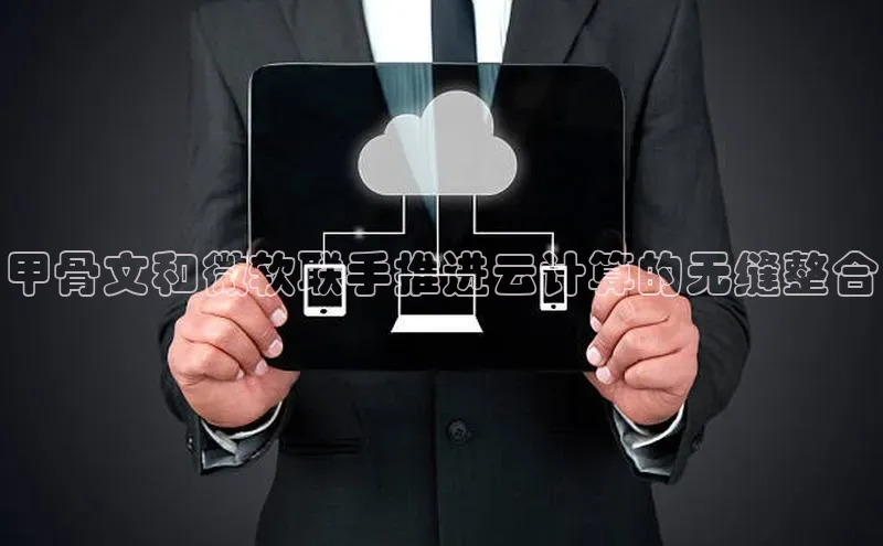 意昂4凯捷宇信科技甲骨文和微软联手推进云计算的无缝整合