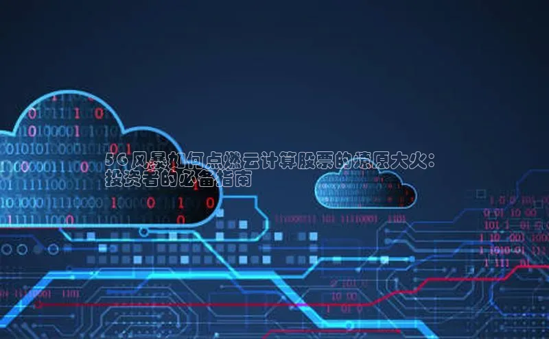凯捷娱乐百度识图5G 风暴如何点燃云计算股票的燎原大火：
投资者的必备指南