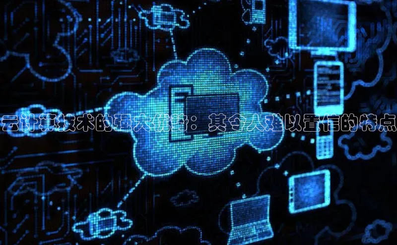 意昂4凯捷宇信科技云计算技术的强大优势：其令人难以置信的特点