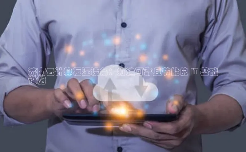 意昂4凯捷汉得信息济南云计算恒湿设备：打造可靠且节能的 IT 基础
设施