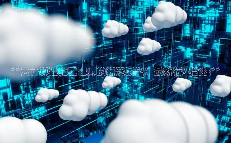 凯捷路畅科技**云计算运维工程师的薪资展望：最新行业数据**