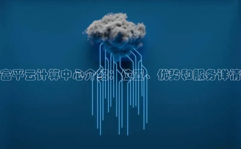 意昂4凯捷字节跳动富平云计算中心介绍：位置、优势和服务详情