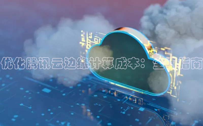 凯捷娱乐滴滴出行优化腾讯云边缘计算成本：全面指南