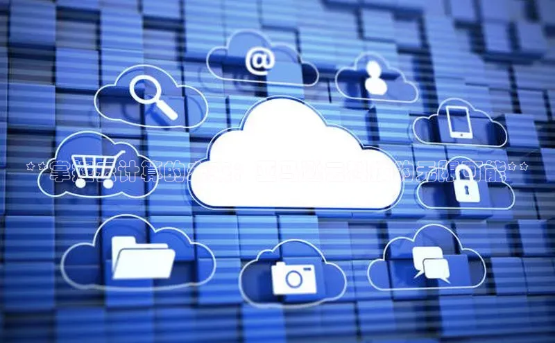 凯捷百度安全社区**掌握云计算的未来：亚马逊云科技的无限可能**