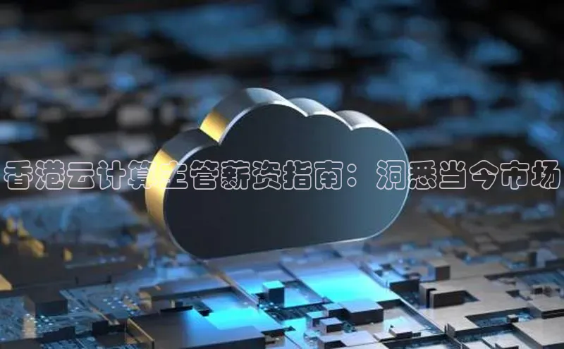 意昂4凯捷娱乐百度 H5香港云计算主管薪资指南：洞悉当今市场