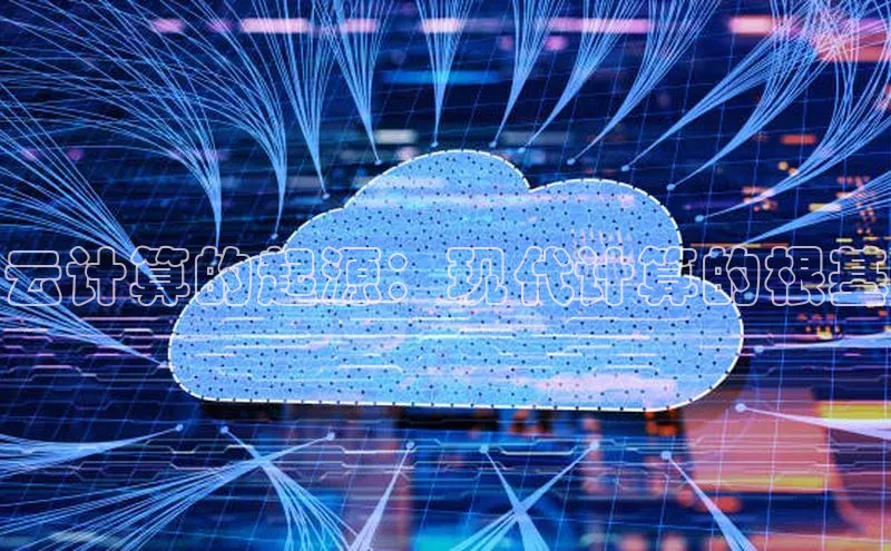 意昂4凯捷百度百聘云计算的起源：现代计算的根基