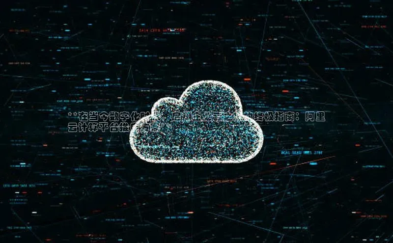 意昂4凯捷百度众测**在当今数字化时代，启用企业云之旅的终极指南：阿里
云计算平台推广方案**