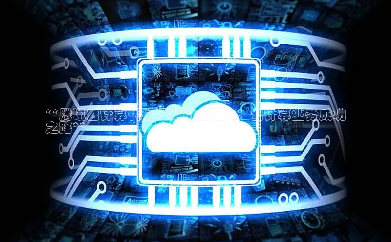 凯捷体育百度人工翻译**腾讯云计算代理权定价全指南：云计算业务成功
之路**