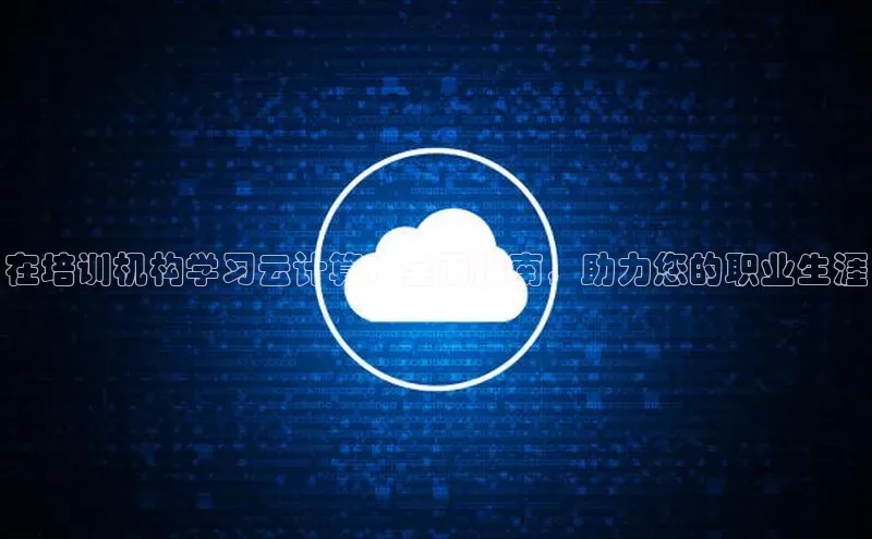 凯捷彩讯股份在培训机构学习云计算：全面指南，助力您的职业生涯