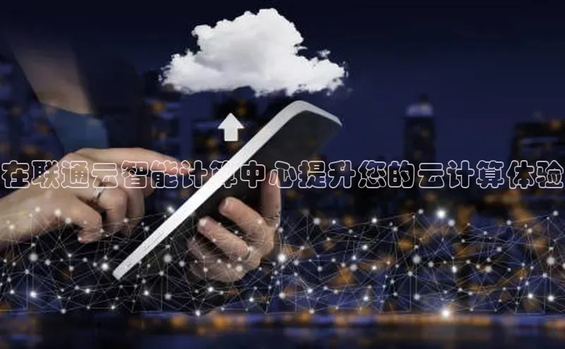 意昂4凯捷汉得信息在联通云智能计算中心提升您的云计算体验