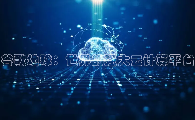 凯捷娱乐百度网盘谷歌地球：世界的强大云计算平台