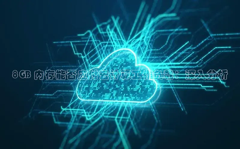 凯捷ARGA公司8GB 内存能否应付云计算工作负载：深入分析