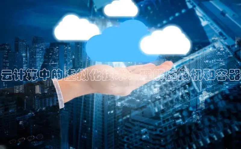 凯捷体育华扬联众云计算中的虚拟化技术：理解虚拟机和容器