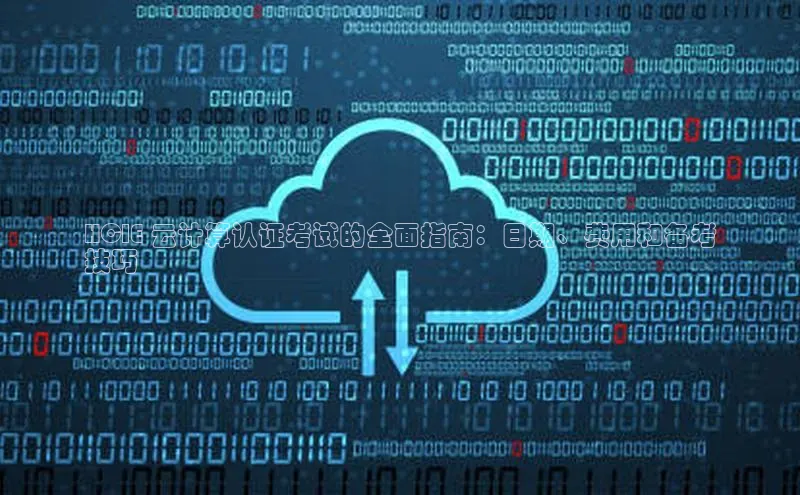 意昂4凯捷百度手机助手HCIE 云计算认证考试的全面指南：日期、费用和备考
技巧