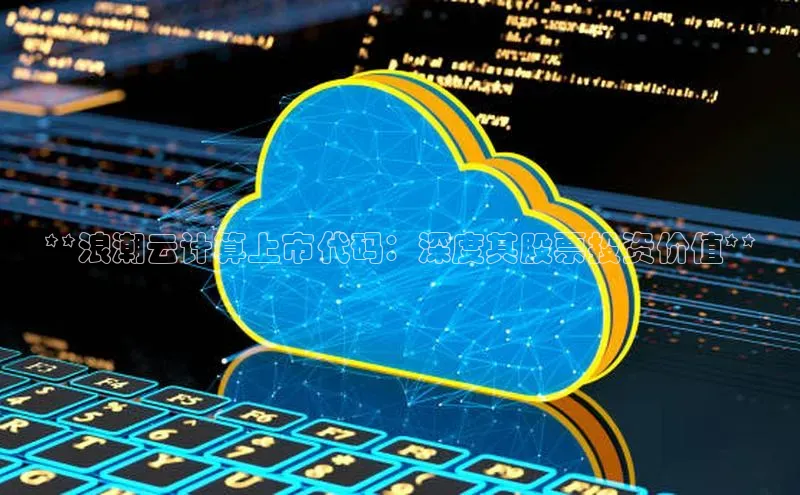 意昂4凯捷娱乐华策影视**浪潮云计算上市代码：深度其股票投资价值**