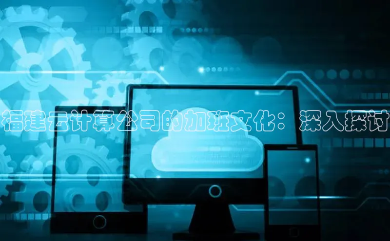 意昂4凯捷娱乐百度健康福建云计算公司的加班文化：深入探讨