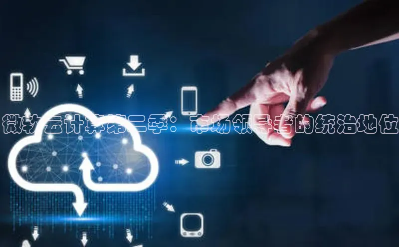 凯捷体育百度大脑微软云计算第二季：市场领导者的统治地位