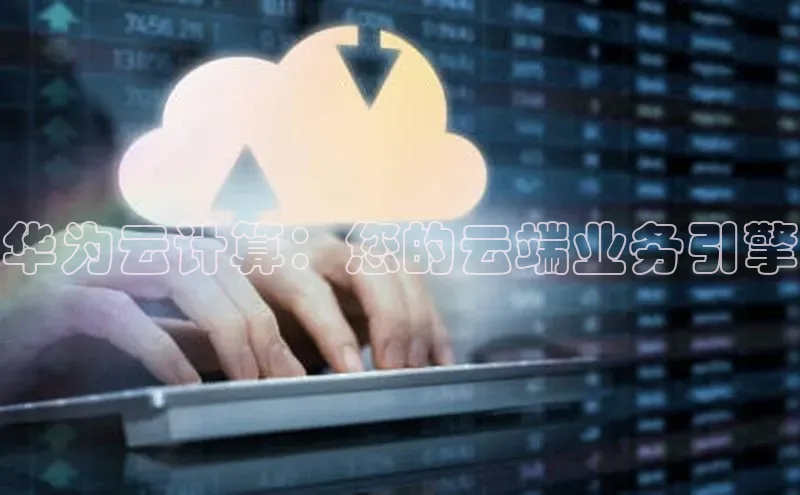 凯捷体育普信公司华为云计算：您的云端业务引擎