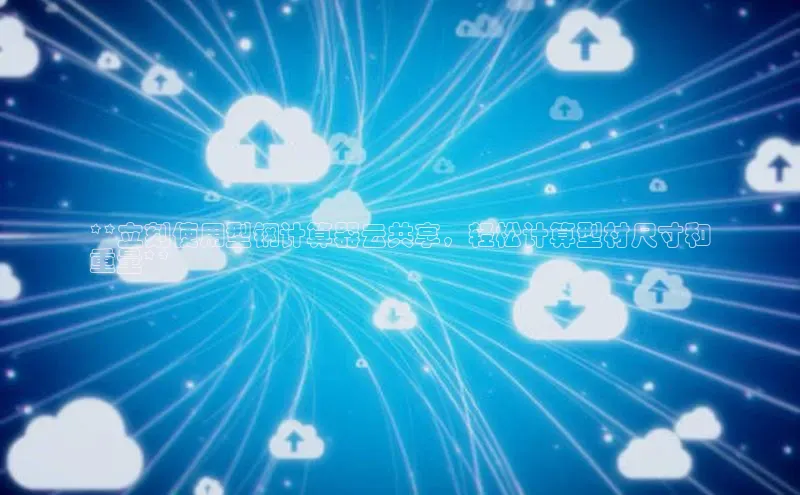 凯捷体育百度营销中心**立刻使用型钢计算器云共享，轻松计算型材尺寸和
重量**