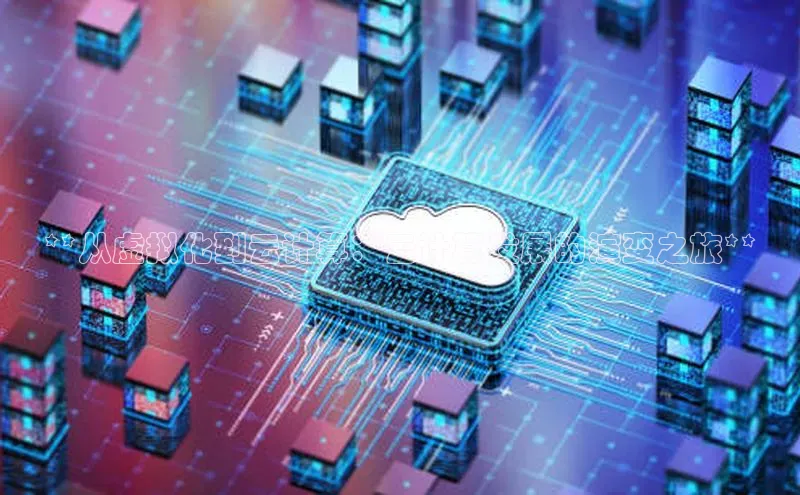 意昂4凯捷体育光魔科技**从虚拟化到云计算：云计算发展的演变之旅**