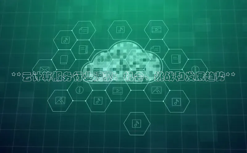凯捷娱乐百度游戏**云计算服务行业洞察：机会、挑战和发展趋势**