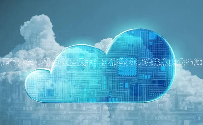 凯捷体育百度信誉厦门大学云计算在职硕士：开启您的云端技术职业生涯