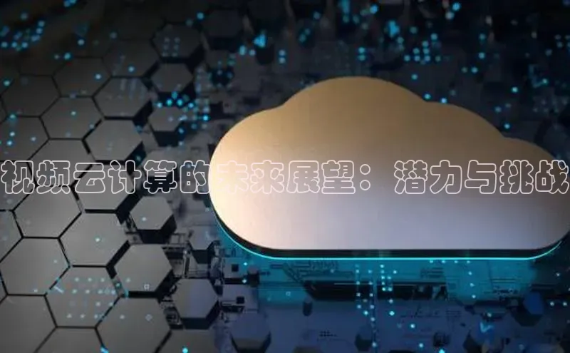 意昂4凯捷体育百度学术视频云计算的未来展望：潜力与挑战